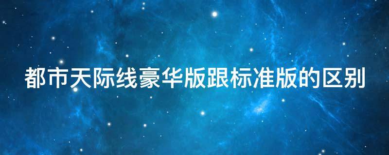 都市天际线豪华版跟标准版的区别（都市天际线豪华版跟标准版的区别在哪）