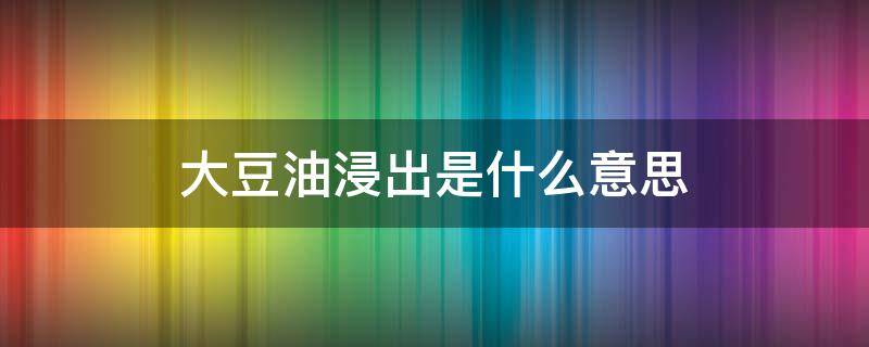 大豆油浸出是什么意思 什么叫浸出大豆油