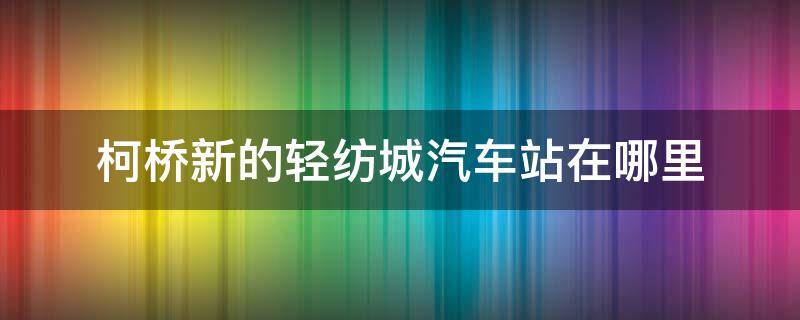 柯桥新的轻纺城汽车站在哪里 上海去柯桥轻纺城