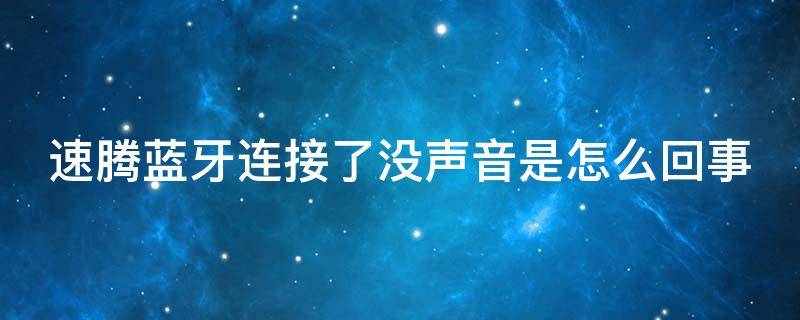 速腾蓝牙连接了没声音是怎么回事（速腾连接蓝牙手机没有声音）