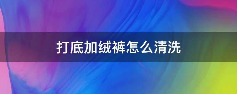 打底加绒裤怎么清洗 加绒棉裤怎么洗