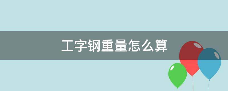 工字钢重量怎么算（工字钢重量怎么计算公式）