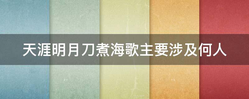 天涯明月刀煮海歌主要涉及何人（天刀煮海歌中主要涉及何人）