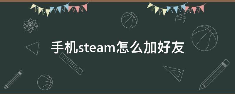 手机steam怎么加好友 steam手机上怎么加好友