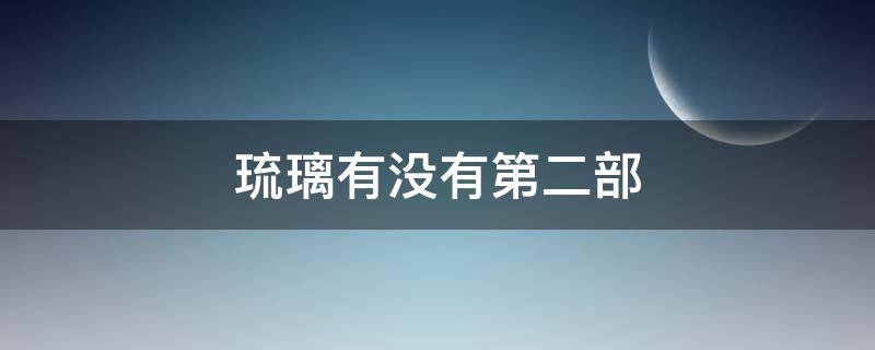 琉璃有没有第二部 琉璃有第二部么