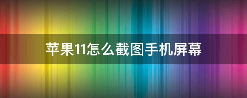 苹果11怎么截图手机屏幕（苹果手机11屏幕截图怎么弄）