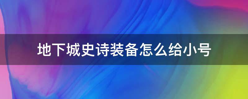 地下城史诗装备怎么给小号 地下城怎么把史诗武器给小号