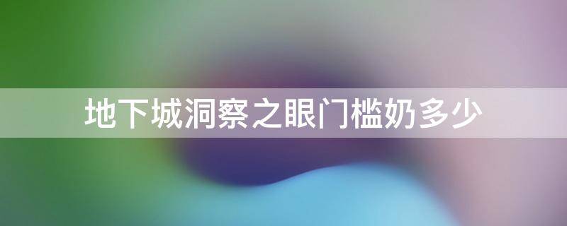 地下城洞察之眼门槛奶多少（地下城洞察之眼奶妈门槛）