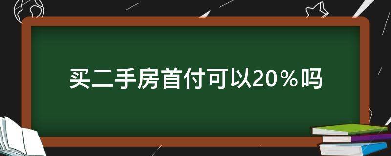 买二手房首付可以20％吗（二手房可以付20%首付吗）