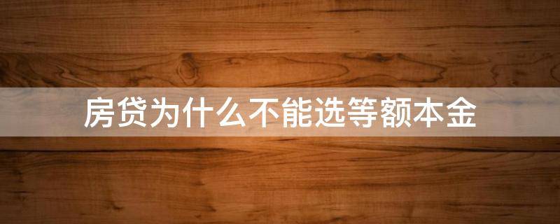 房贷为什么不能选等额本金（房贷选等额本金有条件吗）