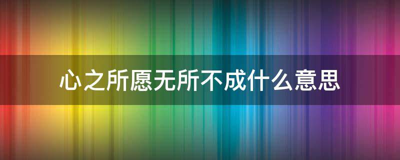 心之所愿无所不成什么意思（心之所愿无所不成）