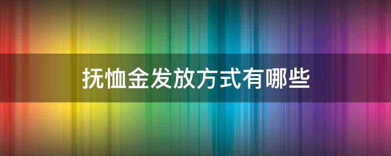 抚恤金发放方式有哪些（抚恤金由什么部门发放）