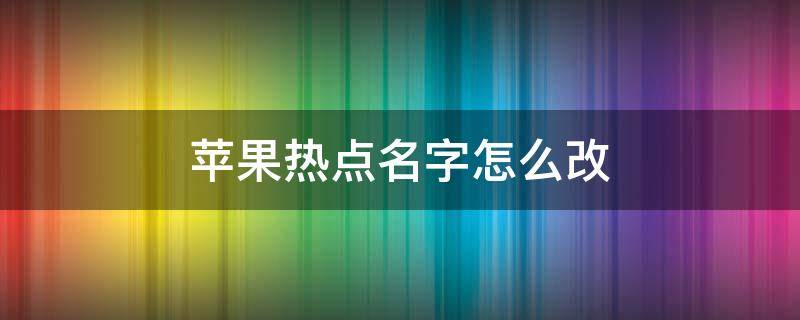 苹果热点名字怎么改 苹果热点名字怎么改英文