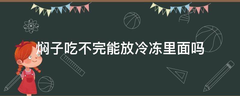 焖子吃不完能放冷冻里面吗（焖子不小心放冷冻室了）