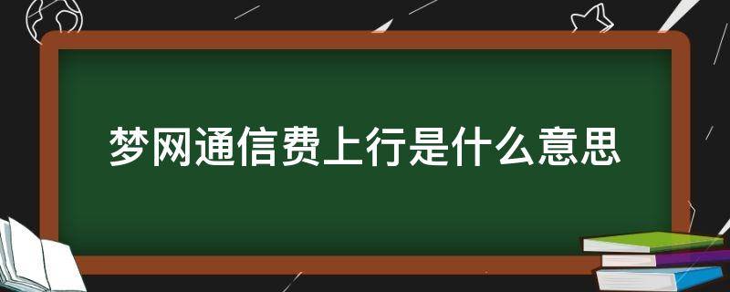 梦网通信费上行是什么意思（梦网通讯费上行(上行）