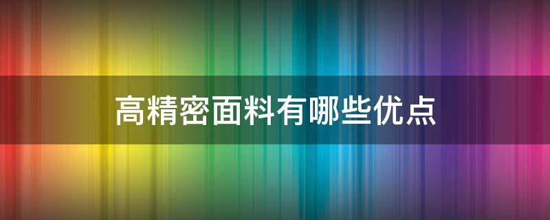 高精密面料有哪些优点 高精密是面料还是工艺