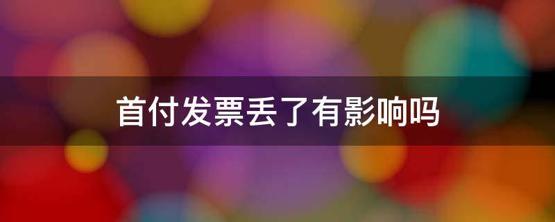 首付发票丢了有影响吗 首付款的发票丢了一张以后办事会有影响吗