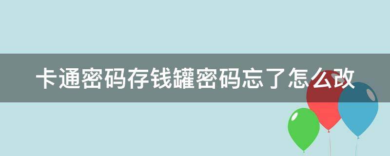 卡通密码存钱罐密码忘了怎么改（卡通密码存钱罐密码忘了怎么改回来）