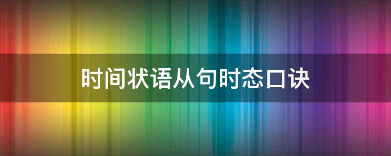 时间状语从句时态口诀 when引导的时间状语从句时态口诀