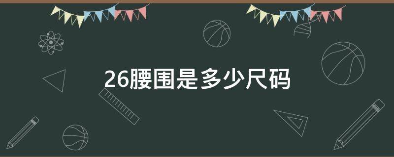 26腰围是多少尺码（腰围尺码表26是多少厘米）