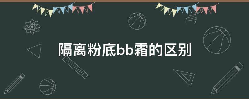 隔离粉底bb霜的区别 bb霜是隔离霜还是粉底