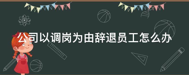 公司以调岗为由辞退员工怎么办 公司以调岗为由辞退员工赔偿补偿