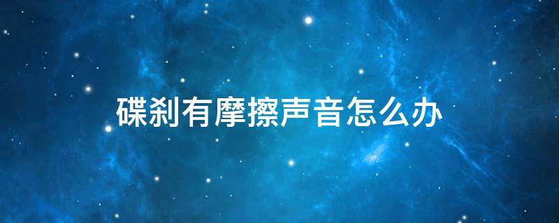 碟刹有摩擦声音怎么办 自行车新车碟刹有摩擦声音怎么办