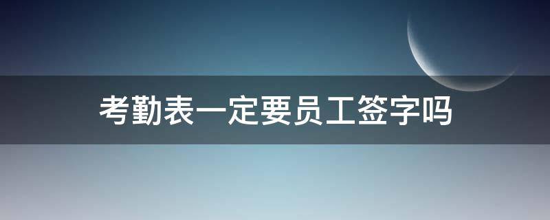 考勤表一定要员工签字吗（考勤确认表员工签字有效吗）