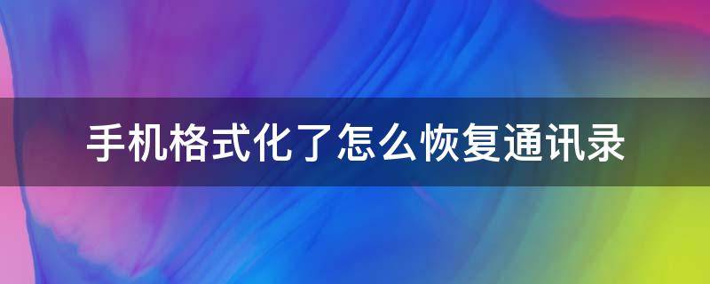 手机格式化了怎么恢复通讯录 华为手机格式化了怎么恢复通讯录