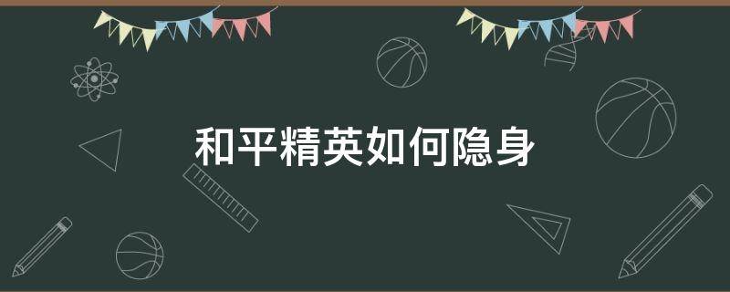 和平精英如何隐身 和平精英如何隐身登录