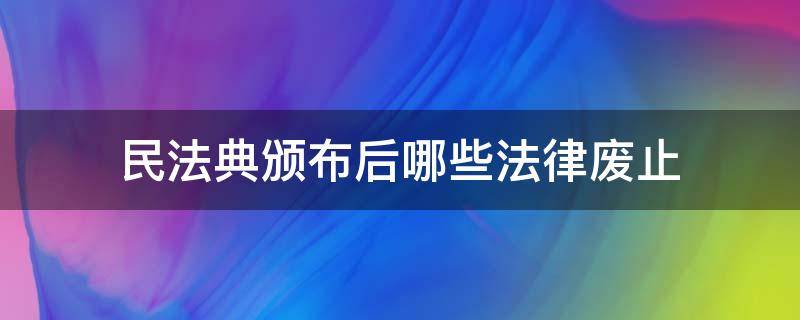 民法典颁布后哪些法律废止 民法典颁布后哪些法律废止城市房地产管理法