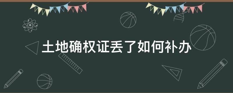 土地确权证丢了如何补办 土地确权证书丢了怎么补