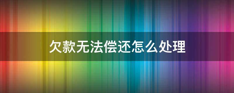 欠款无法偿还怎么处理（欠钱无法偿还怎么办）