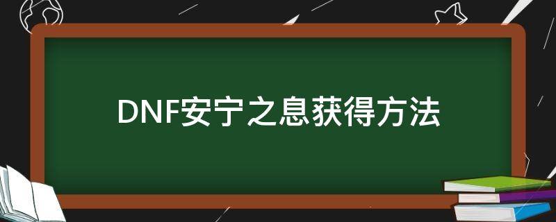 DNF安宁之息获得方法（dnf安宁之息怎么获得）