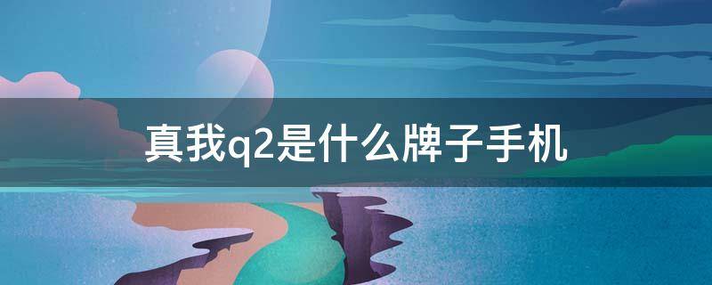 真我q2是什么牌子手机 真我q2是什么牌子的手机