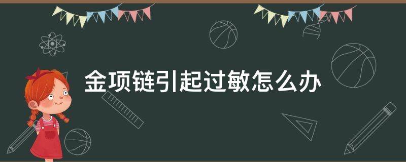 金项链引起过敏怎么办 对金项链过敏怎么办