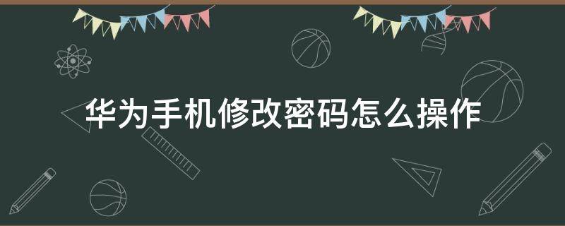 华为手机修改密码怎么操作（华为手机修改密码怎么弄）