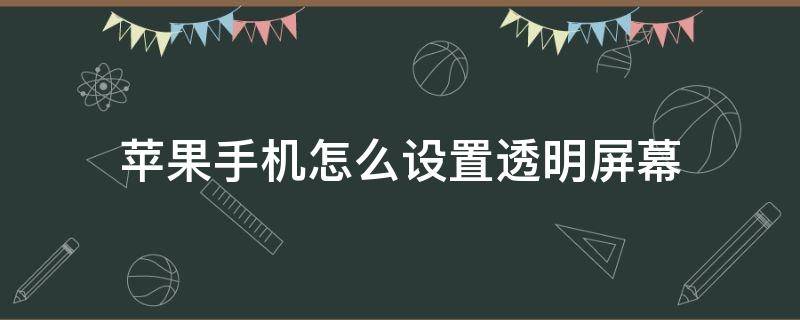 苹果手机怎么设置透明屏幕 苹果手机屏幕透明度怎么调