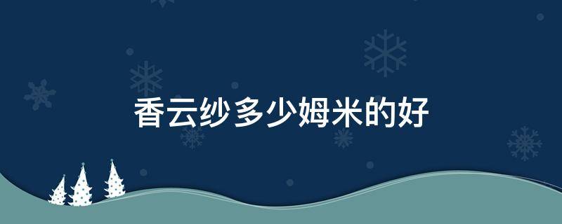 香云纱多少姆米的好 香云纱最好的是多少姆米