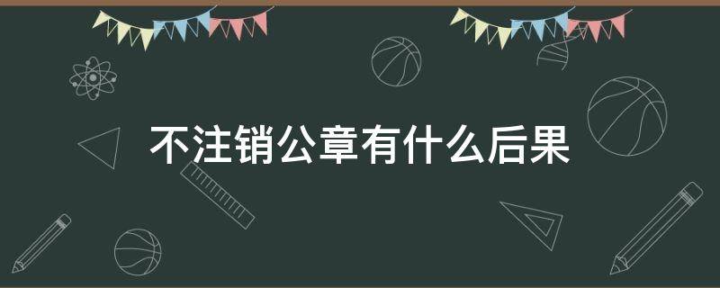 不注销公章有什么后果 公章用不用注销