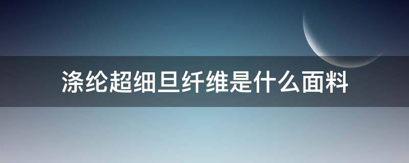 涤纶超细旦纤维是什么面料（面料超细旦纤维是什么成分）