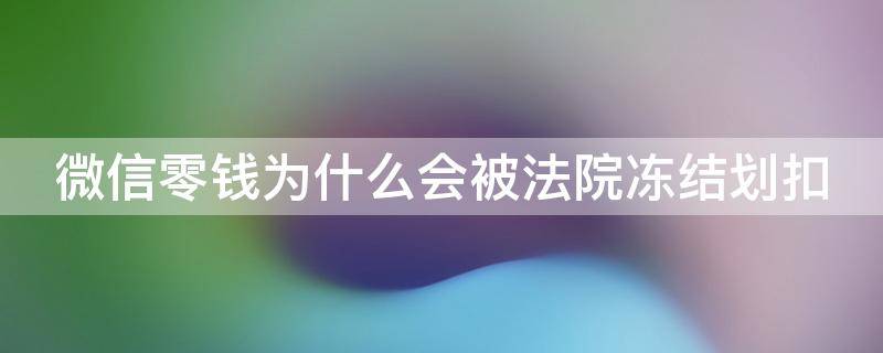 微信零钱为什么会被法院冻结划扣 微信零钱为何会被法院冻结