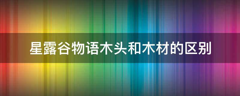 星露谷物语木头和木材的区别（星露谷物语木头长什么样）