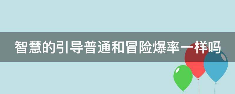 智慧的引导普通和冒险爆率一样吗 智慧的引导普通爆率高