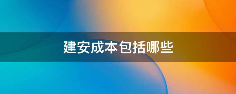 建安成本包括哪些 建安成本包括哪些费用