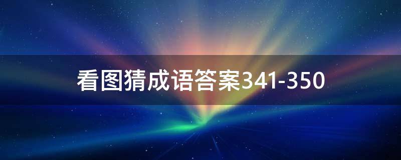 看图猜成语答案341-350 看图猜成语答案图解