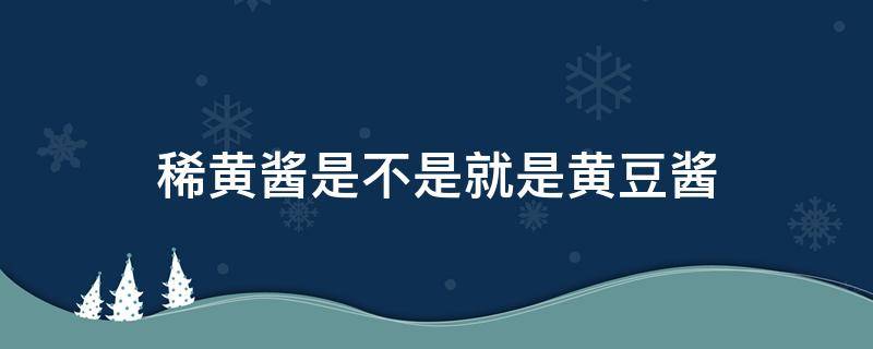 稀黄酱是不是就是黄豆酱 黄豆酱和黄黄酱有什么区别