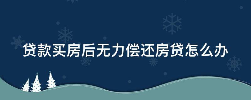 贷款买房后无力偿还房贷怎么办 贷款买房后无法还贷怎么办