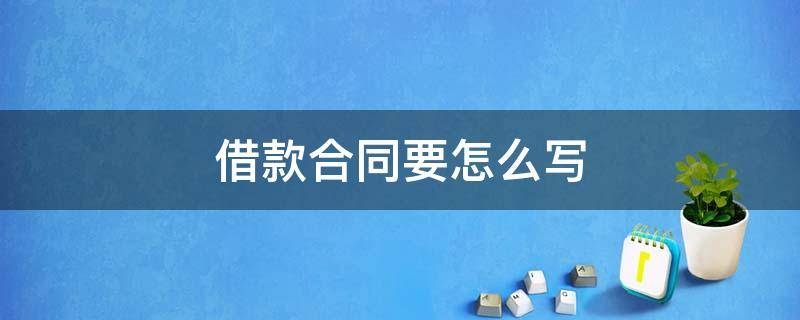 借款合同要怎么写 借款合同应该怎么写