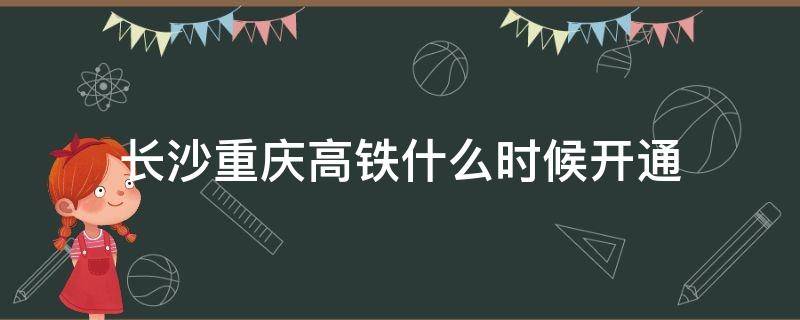 长沙重庆高铁什么时候开通（重庆直达长沙高铁 修）